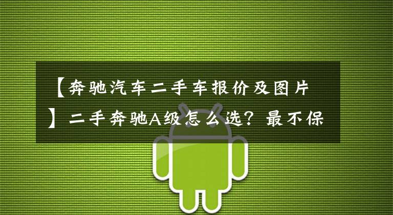 【奔驰汽车二手车报价及图片】二手奔驰A级怎么选？最不保值的奔驰车，二手性价比却很高