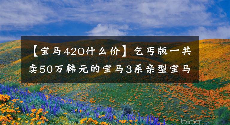 【宝马42O什么价】乞丐版一共卖50万韩元的宝马3系亲型宝马420装修超贤