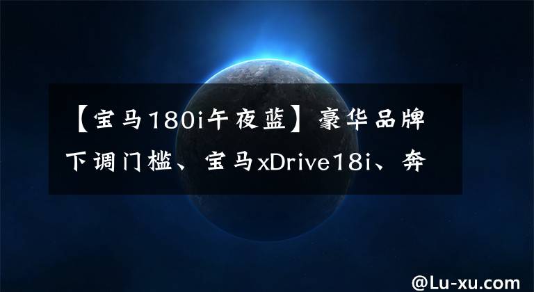 【宝马180i午夜蓝】豪华品牌下调门槛、宝马xDrive18i、奔驰C180L最新消息