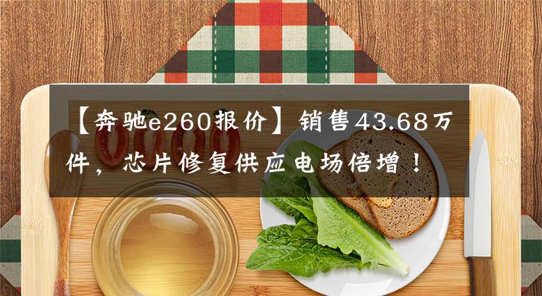 【奔驰e260报价】销售43.68万件，芯片修复供应电场倍增！再打5系吗？新奔驰e级上市