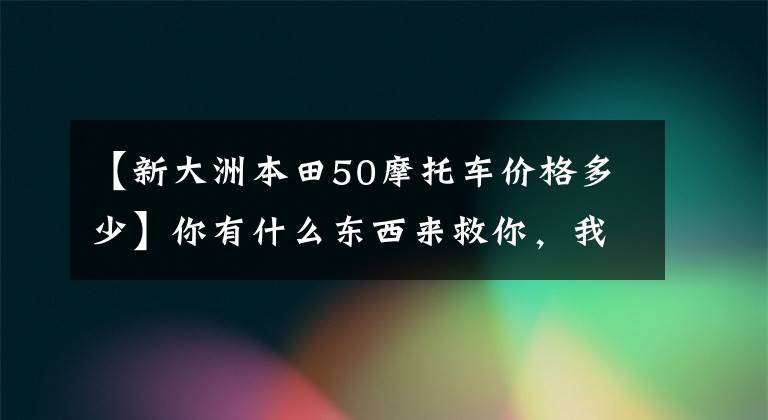 【新大洲本田50摩托车价格多少】你有什么东西来救你，我的50cc小踏板！
