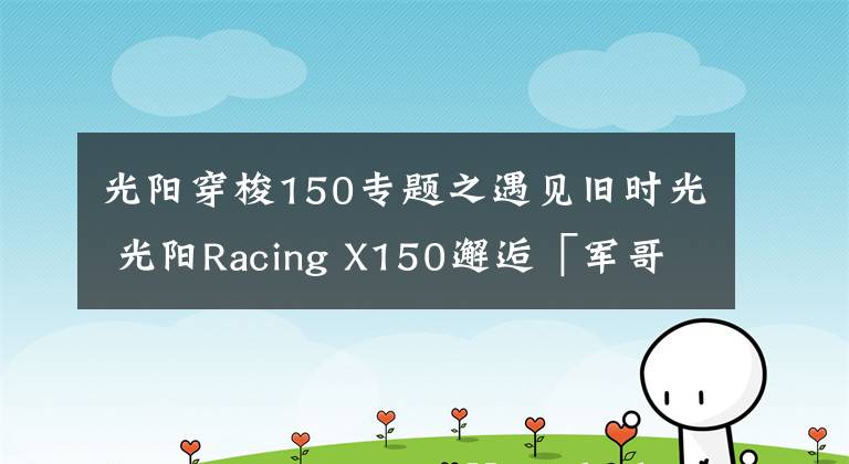 光阳穿梭150专题之遇见旧时光 光阳Racing X150邂逅「军哥书屋」