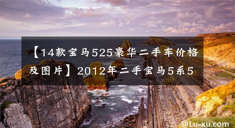 【14款宝马525豪华二手车价格及图片】2012年二手宝马5系525Li以21万韩元开始。