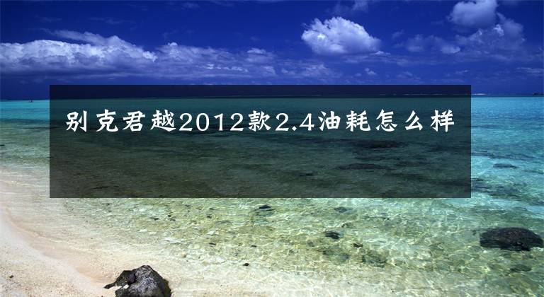 别克君越2012款2.4油耗怎么样