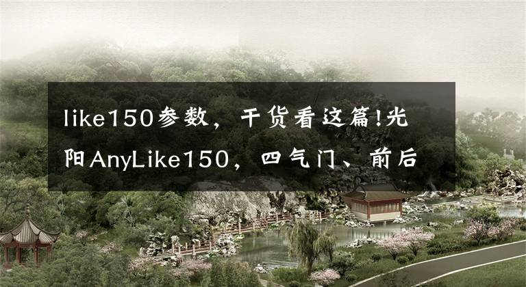 like150参数，干货看这篇!光阳AnyLike150，四气门、前后ABS，两万以下最强了