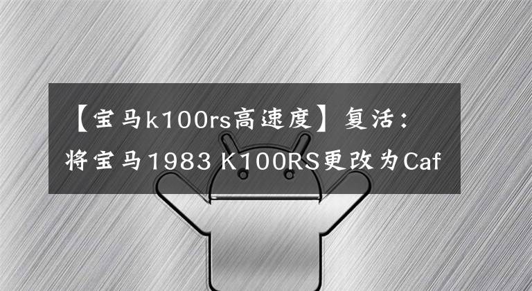 【宝马k100rs高速度】复活：将宝马1983 K100RS更改为Cafe