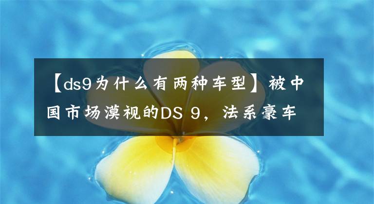 【ds9为什么有两种车型】被中国市场漠视的DS 9，法系豪车为何无人懂？