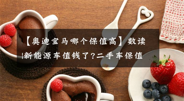 【奥迪宝马哪个保值高】数读|新能源车值钱了?二手车保值率最新排名:奥迪Q5L不及理想ONE