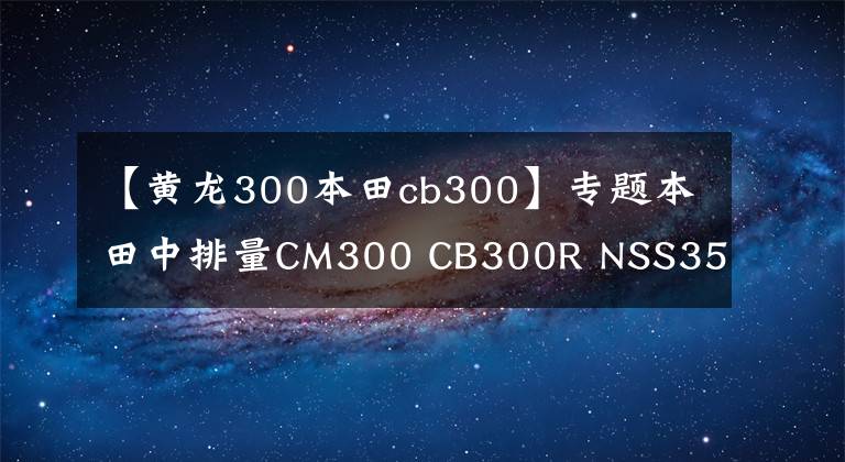 【黄龙300本田cb300】专题本田中排量CM300 CB300R NSS350哪一款性价比最高？