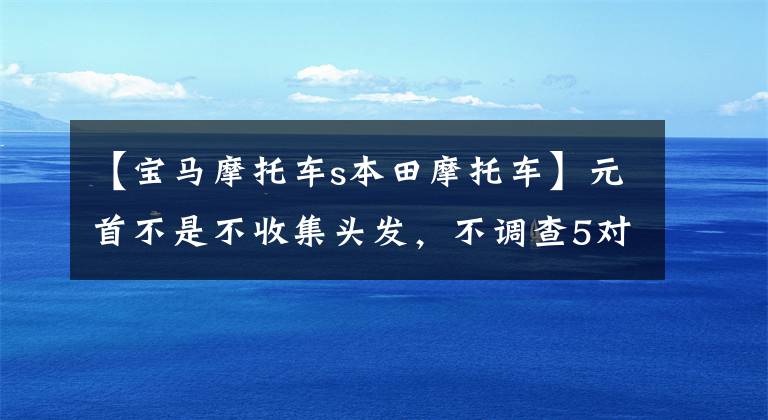 【宝马摩托车s本田摩托车】元首不是不收集头发，不调查5对经典竞争车型(第一部分)