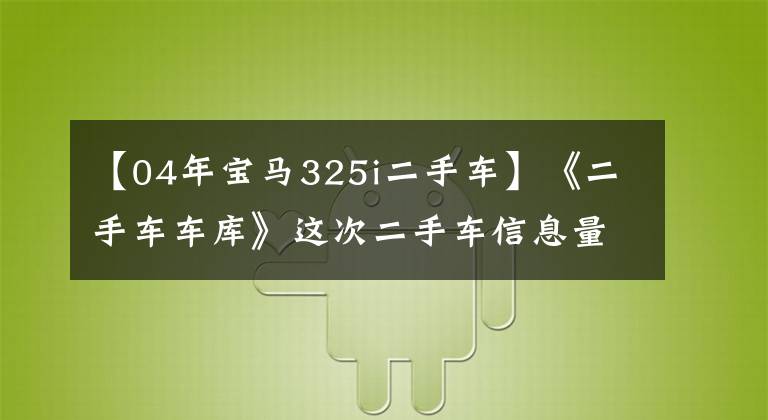 【04年宝马325i二手车】《二手车车库》这次二手车信息量太大，编辑放弃了！