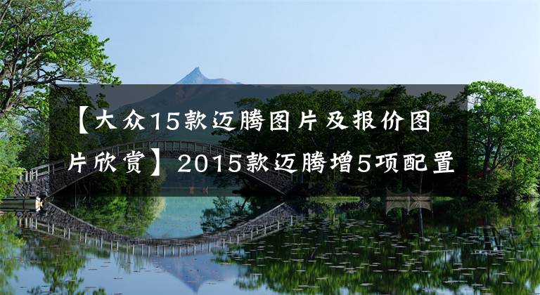 【大众15款迈腾图片及报价图片欣赏】2015款迈腾增5项配置 仍售19.98-29.98万