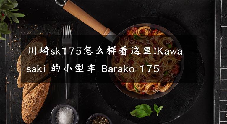 川崎sk175怎么样看这里!Kawasaki 的小型车 Barako 175