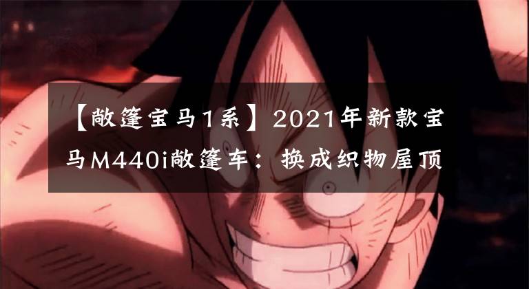 【敞篷宝马1系】2021年新款宝马M440i敞篷车：换成织物屋顶并没有削弱功能。