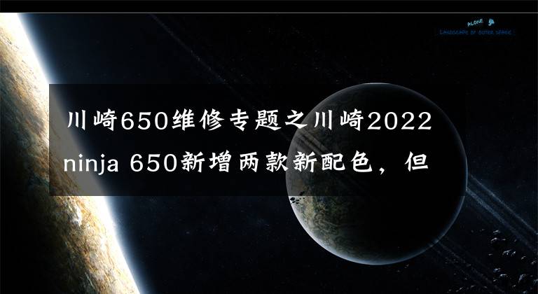 川崎650维修专题之川崎2022 ninja 650新增两款新配色，但其他配置还是保持几乎不变