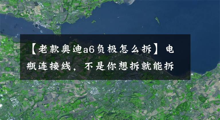 【老款奥迪a6负极怎么拆】电瓶连接线，不是你想拆就能拆！