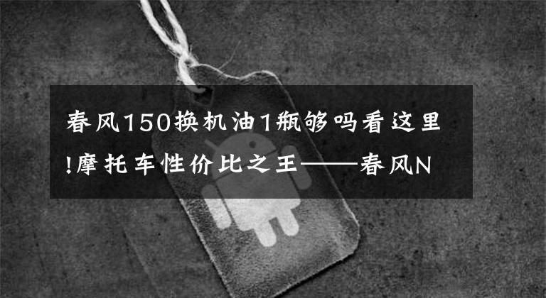 春风150换机油1瓶够吗看这里!摩托车性价比之王——春风NK150