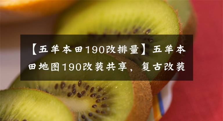 【五羊本田190改排量】五羊本田地图190改装共享，复古改装需要严格的待遇