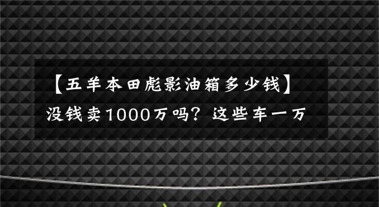 【五羊本田彪影油箱多少钱】没钱卖1000万吗？这些车一万韩元，你超朱蒙！