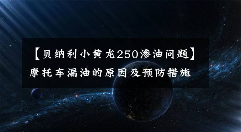 【贝纳利小黄龙250渗油问题】摩托车漏油的原因及预防措施