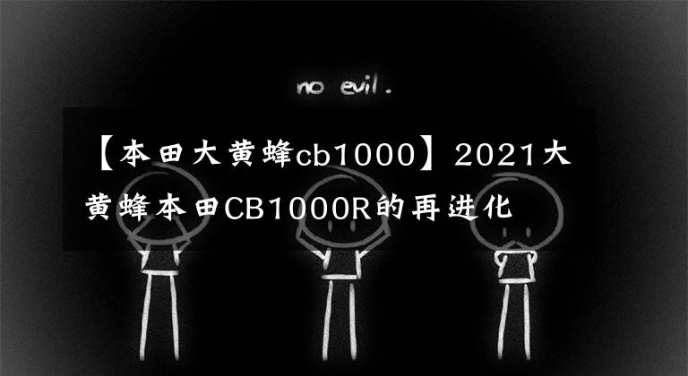 【本田大黄蜂cb1000】2021大黄蜂本田CB1000R的再进化