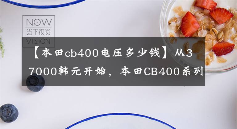 【本田cb400电压多少钱】从37000韩元开始，本田CB400系列的国内售价公布，前后ABS公布。
