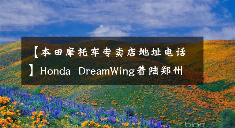 【本田摩托车专卖店地址电话】Honda  DreamWing着陆郑州，2019 CB500三兄弟齐头并进