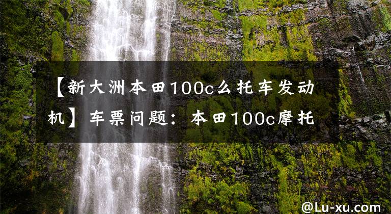 【新大洲本田100c么托车发动机】车票问题：本田100c摩托车好还是110c好？请看老司机的评论。