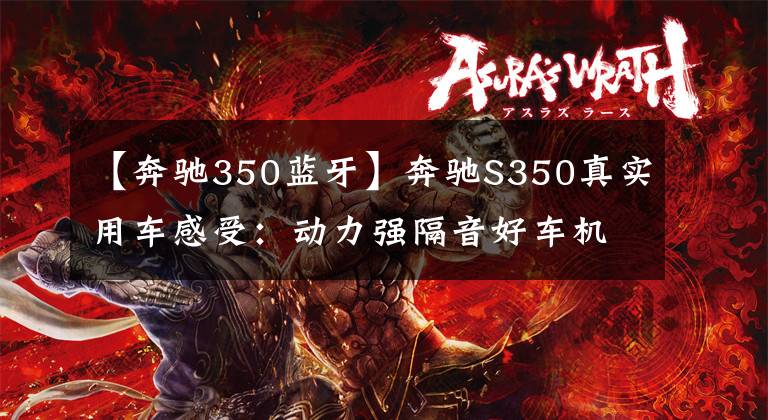 【奔驰350蓝牙】奔驰S350真实用车感受：动力强隔音好车机系统差，综合油耗17个