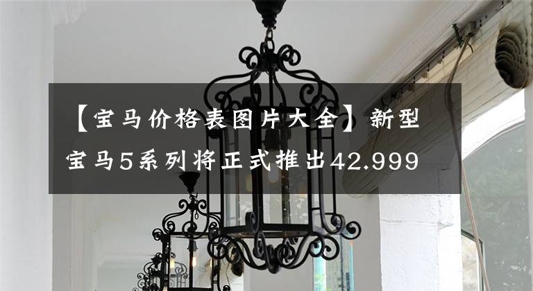 【宝马价格表图片大全】新型宝马5系列将正式推出42.999 ~ 65.99万韩元