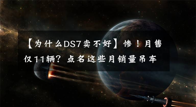 【为什么DS7卖不好】惨！月售仅11辆？点名这些月销量吊车尾的品牌