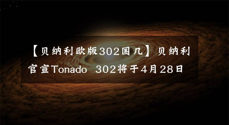 【贝纳利欧版302国几】贝纳利官宣Tonado  302将于4月28日公布，将展示颜值和车中两个看点。