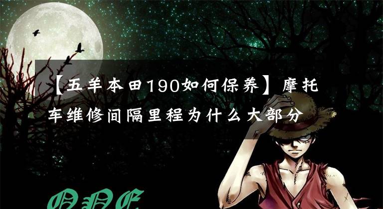 【五羊本田190如何保养】摩托车维修间隔里程为什么大部分在3400公里左右？原因是这几点。