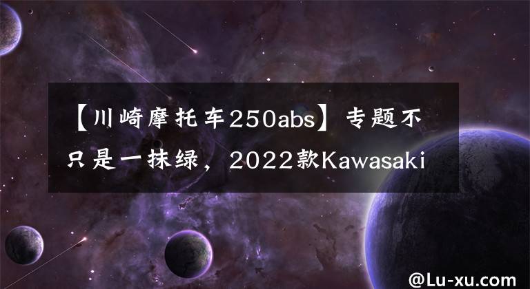 【川崎摩托车250abs】专题不只是一抹绿，2022款Kawasaki （川崎）新配色车型首次亮相