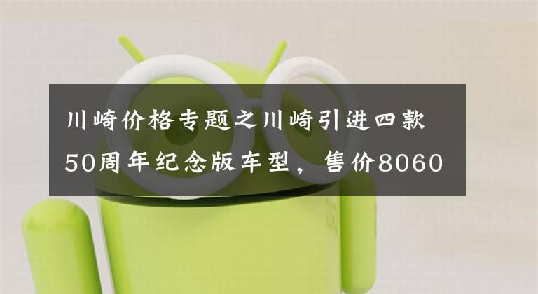 川崎价格专题之川崎引进四款50周年纪念版车型，售价80600元起，比标准版贵不少