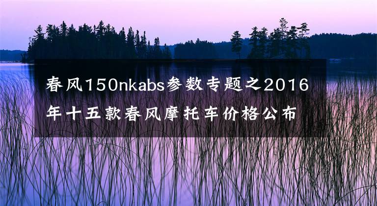 春风150nkabs参数专题之2016年十五款春风摩托车价格公布