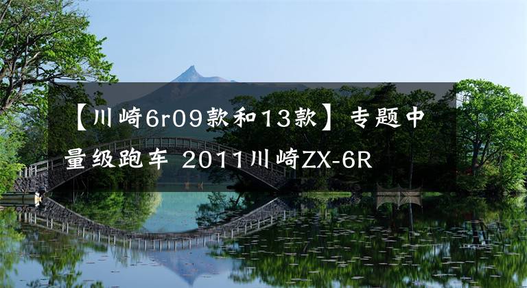 【川崎6r09款和13款】专题中量级跑车 2011川崎ZX-6R