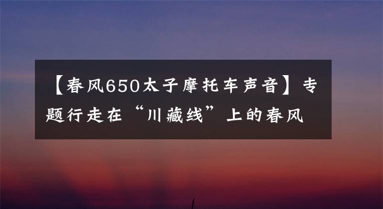 【春风650太子摩托车声音】专题行走在“川藏线”上的春风650MT