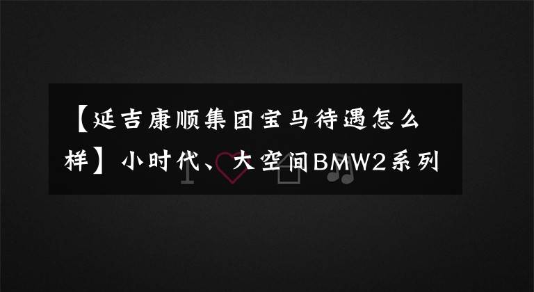 【延吉康顺集团宝马待遇怎么样】小时代、大空间BMW2系列运动旅行车