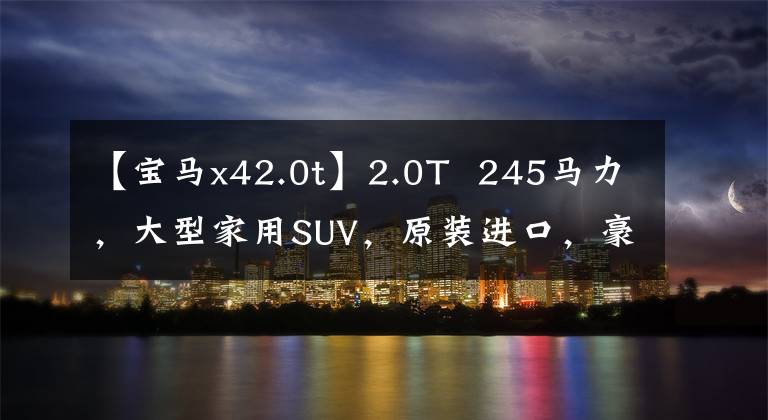 【宝马x42.0t】2.0T  245马力，大型家用SUV，原装进口，豪华品牌，翻拍宝马X4