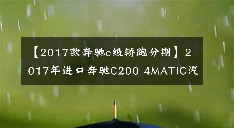 【2017款奔驰c级轿跑分期】2017年进口奔驰C200 4MATIC汽车跑
