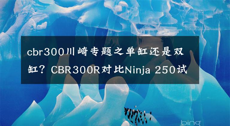 cbr300川崎专题之单缸还是双缸？CBR300R对比Ninja 250试驾