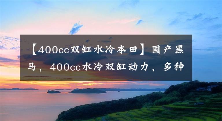 【400cc双缸水冷本田】国产黑马，400cc水冷双缸动力，多种安全技术配置，售价2.48瓦，请参考。