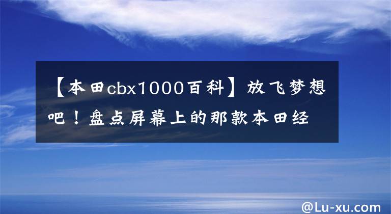 【本田cbx1000百科】放飞梦想吧！盘点屏幕上的那款本田经典车型。