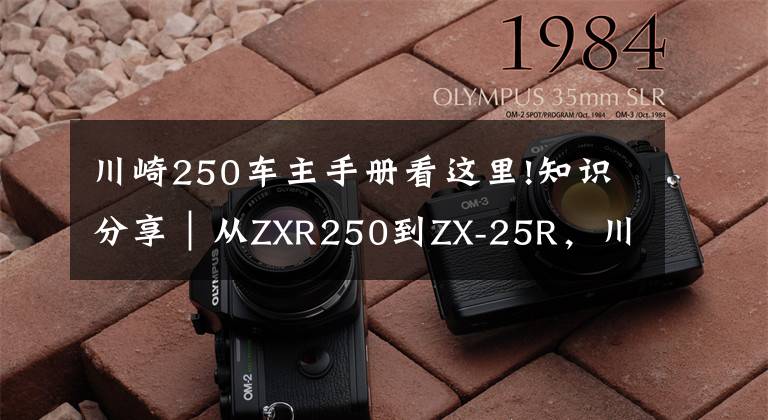 川崎250车主手册看这里!知识分享｜从ZXR250到ZX-25R，川崎四缸小忍者发展史简述！