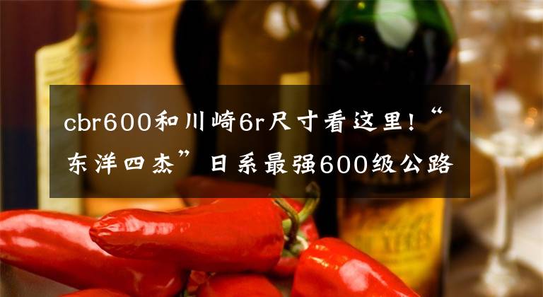 cbr600和川崎6r尺寸看这里!“东洋四杰”日系最强600级公路赛摩托车对比