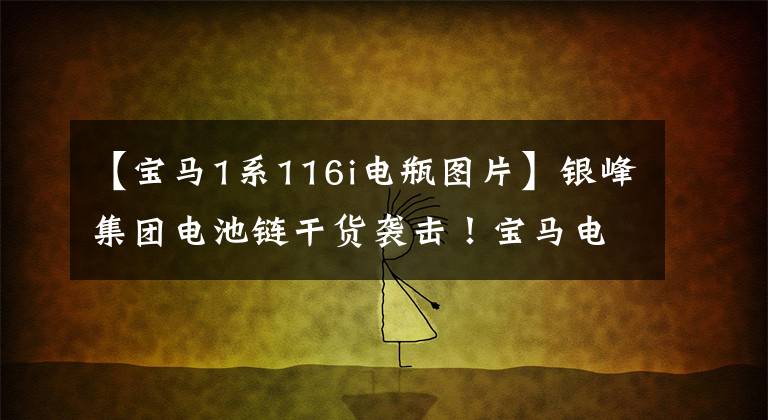 【宝马1系116i电瓶图片】银峰集团电池链干货袭击！宝马电池类型和标识解释