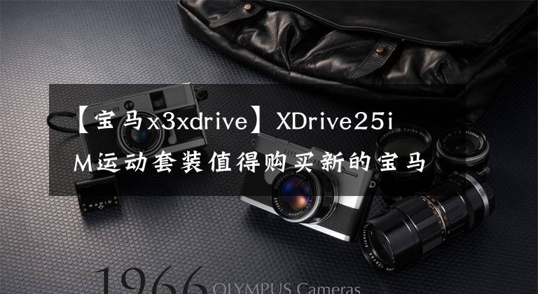 【宝马x3xdrive】XDrive25i  M运动套装值得购买新的宝马X3汽车购买手册