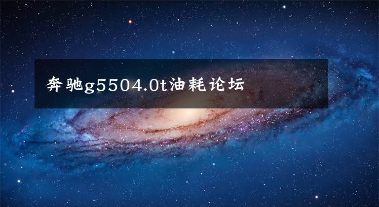 奔驰g5504.0t油耗论坛