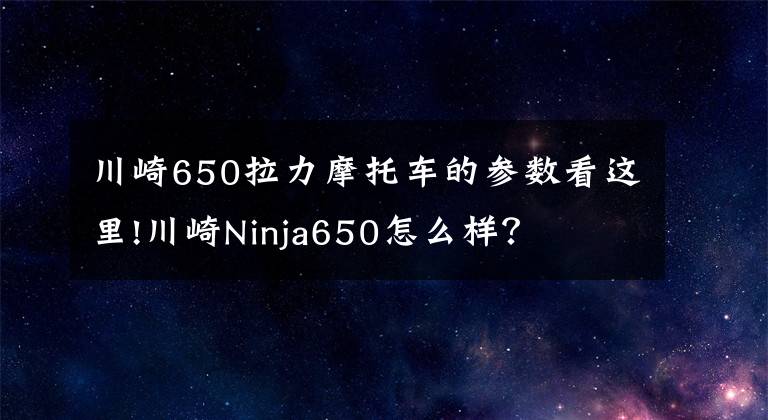 川崎650拉力摩托车的参数看这里!川崎Ninja650怎么样？